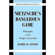 Nietzsche's Dangerous Game: Philosophy in the Twilight of the Idols