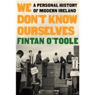 We Don't Know Ourselves A Personal History of Modern Ireland,9781324092872