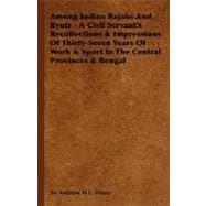 Among Indian Rajahs and Ryots : A Civil Servant's Recollections and Impressions of Thirty-Seven Years of Work and Sport in the Central Provinces and Bengal