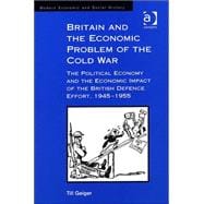 Britain and the Economic Problem of the Cold War: The Political Economy and the Economic Impact of the British Defence Effort, 1945-1955
