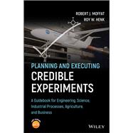 Planning and Executing Credible Experiments A Guidebook for Engineering, Science, Industrial Processes, Agriculture, and Business