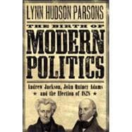 The Birth of Modern Politics Andrew Jackson, John Quincy Adams, and the Election of 1828