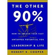 Other 90% : How to Unlock Your Vast Untapped Potential for Leadership and Life