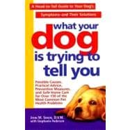 What Your Dog Is Trying to Tell You : A Head-to-Tail Guide to Your Dog's Symptoms and Their Solutions