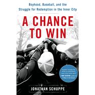A Chance to Win Boyhood, Baseball, and the Struggle for Redemption in the Inner City