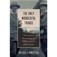 The Only Wonderful Things The Creative Partnership of Willa Cather & Edith Lewis