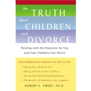 The Truth About Children and Divorce Dealing with the Emotions so You and Your Children Can Thrive
