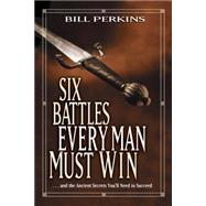 Six Battles Every Man Must Win : ...And the Ancient Secrets You'll Need to Succeed