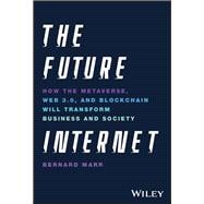 The Future Internet How the Metaverse, Web 3.0, and Blockchain Will Transform Business and Society
