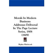 Morals in Modern Business : Addresses Delivered in the Page Lecture Series, 1908 (1909)
