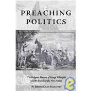 Preaching Politics : The Religious Rhetoric of George Whitefield and the Founding of a New Nation