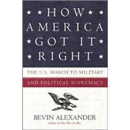 How America Got It Right : The U. S. March to Military and Political Supremacy