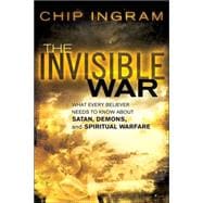 Invisible War : What Every Believer Needs to Know about Satan, Demons, and Spiritual Warfare