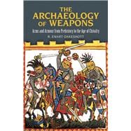 The Archaeology of Weapons Arms and Armour from Prehistory to the Age of Chivalry