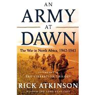 An Army at Dawn The War in North Africa, 1942-1943, Volume One of the Liberation Trilogy