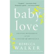 Baby Love : Choosing Motherhood after a Lifetime of Ambivalence