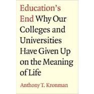 Education's End : Why Our Colleges and Universities Have Given up on the Meaning of Life