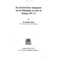 Das Deutsche Grosse Hauptquartier Und Die Bekämpfung Von Paris Im Feldzuge 187071