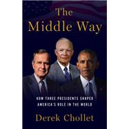 The Middle Way How Three Presidents Shaped America's Role in the World