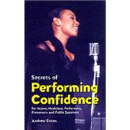 Secrets of Performing Confidence: For Actors, Musicians, Performers, Presenters and Public Speakers