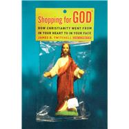 Shopping for God How Christianity Went from in Your Heart to in Your Face