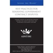 Best Practices for Resolving Government Contract Disputes: Leading Lawyers on Preventing Disputes, Meeting the Client's Objectives, and Achieving a Successful Outcome