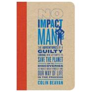 No Impact Man The Adventures of a Guilty Liberal Who Attempts to Save the Planet, and the Discoveries He Makes About Himself and Our Way of Life in the Process
