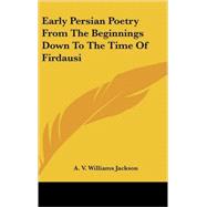 Early Persian Poetry from the Beginnings Down to the Time of Firdausi