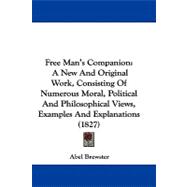 Free Man's Companion : A New and Original Work, Consisting of Numerous Moral, Political and Philosophical Views, Examples and Explanations (1827)