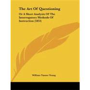 Art of Questioning : Or A Short Analysis of the Interrogatory Methods of Instruction (1853)