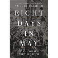 Eight Days in May The Final Collapse of the Third Reich