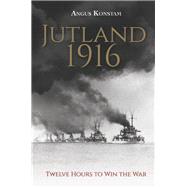 Jutland 1916 Twelve Hours to Win the War
