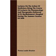 Lectures on the Action of Medicines: Being the Course of Lectures on Pharmacology and Therapeutics Delivered at St. Bartholomew's Hospital During the Summer Session of 1896