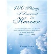 100 Things I Learned in Heaven: An Extraordinary True Story of a Woman’s Battle With Darkness That Led Her to Journey to Heaven Many Times