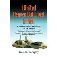 I visited heaven, but lived in Hell : A Wounded Warrior, A Failed Life - the War Rages On