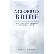 A Glorious Bride From Expecting to Experiencing the Goodness of God
