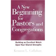 A New Beginning for Pastors and Congregations Building an Excellent Match Upon Your Shared Strengths