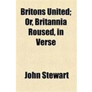 Britons United: Or, Britannia Roused, in Verse