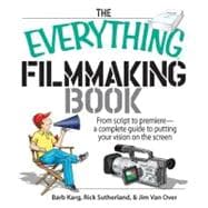 The Everything Filmmaking Book: From Script to Premiere -a Complete Guide to Putting Your Vision on the Screen