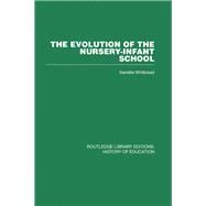 The Evolution of the Nursery-Infant School: A History of Infant Education in Britiain, 1800-1970