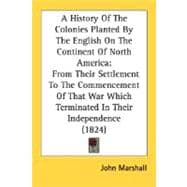 A History Of The Colonies Planted By The English On The Continent Of North America: From Their Settlement to the Commencement of That War Which Terminated in Their Independence
