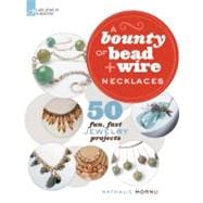 A Bounty of Bead & Wire Necklaces 50 Fun, Fast Jewelry Projects