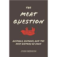 The Meat Question Animals, Humans, and the Deep History of Food