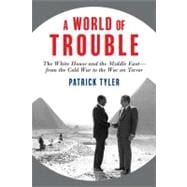 A World of Trouble The White House and the Middle East--from the Cold War to the War on Terror