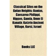 Classical Sites on the Golan Heights : Banias, Caesarea Philippi, Hippos, Gamla, Umm el Kanatir, Katzrin Ancient Village, Kursi, Israel