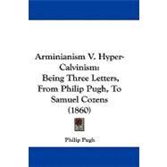 Arminianism V Hyper-Calvinism : Being Three Letters, from Philip Pugh, to Samuel Cozens (1860)