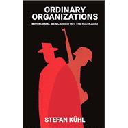 Ordinary Organisations Why Normal Men Carried Out the Holocaust