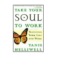 Take Your Soul to Work : Transform Your Life and Work