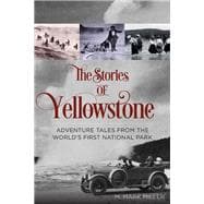 The Stories of Yellowstone Adventure Tales from the World's First National Park