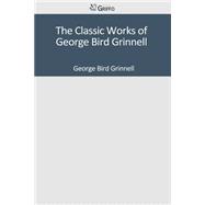 The Classic Works of George Bird Grinnell